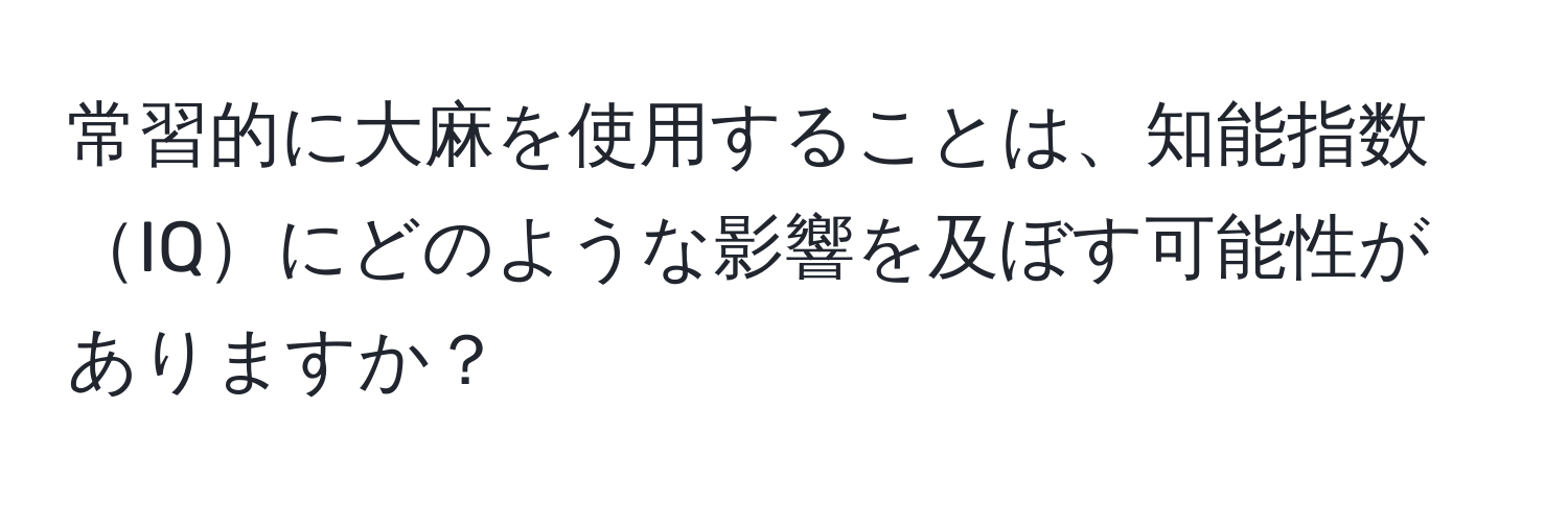 常習的に大麻を使用することは、知能指数IQにどのような影響を及ぼす可能性がありますか？