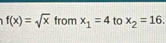 f(x)=sqrt(x) from x_1=4 to x_2=16.