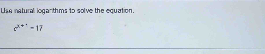 Use natural logarithms to solve the equation.
e^(x+1)=17