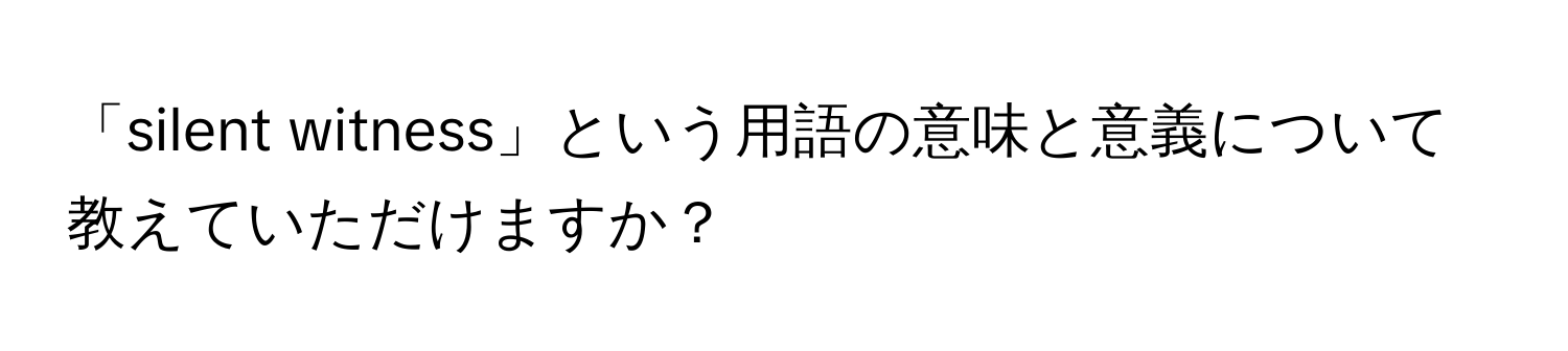 「silent witness」という用語の意味と意義について教えていただけますか？