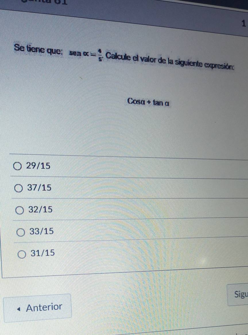 Se tiene que: senalpha = 4/5 . Calcule el valor de la siguiente expresión:
Cosα + tan α
29/15
37/15
32/15
33/15
31/15
Sigu
Anterior