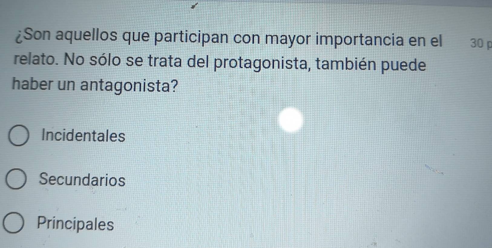 ¿Son aquellos que participan con mayor importancia en el 30 p
relato. No sólo se trata del protagonista, también puede
haber un antagonista?
Incidentales
Secundarios
Principales