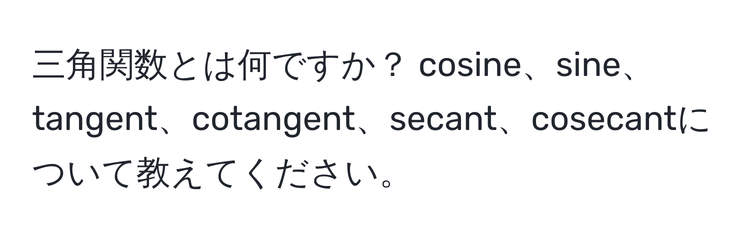 三角関数とは何ですか？ cosine、sine、tangent、cotangent、secant、cosecantについて教えてください。