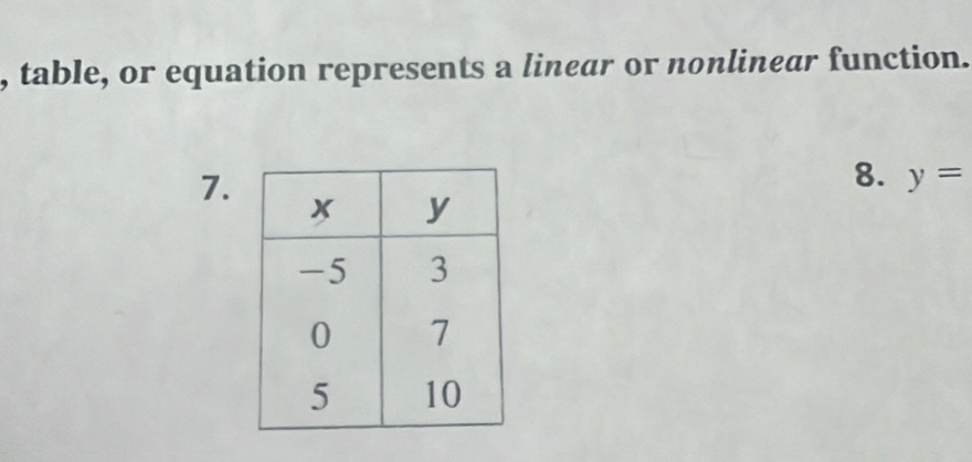 table, or equation represents a linear or nonlinear function. 
8. y=
7.