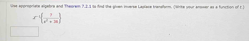 Use appropriate algebra and Theorem 7.2.1 to find the given inverse Laplace transform. (Write your answer as a function of t.)
x^(-1)  7/s^2+36 