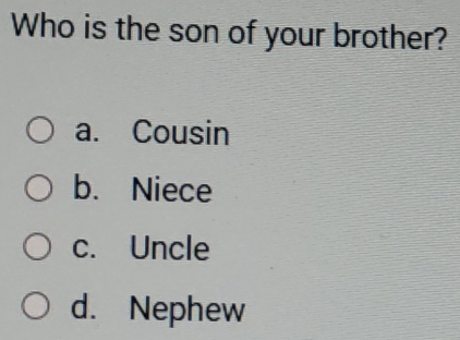 Who is the son of your brother?
a. Cousin
b. Niece
c. Uncle
d. Nephew