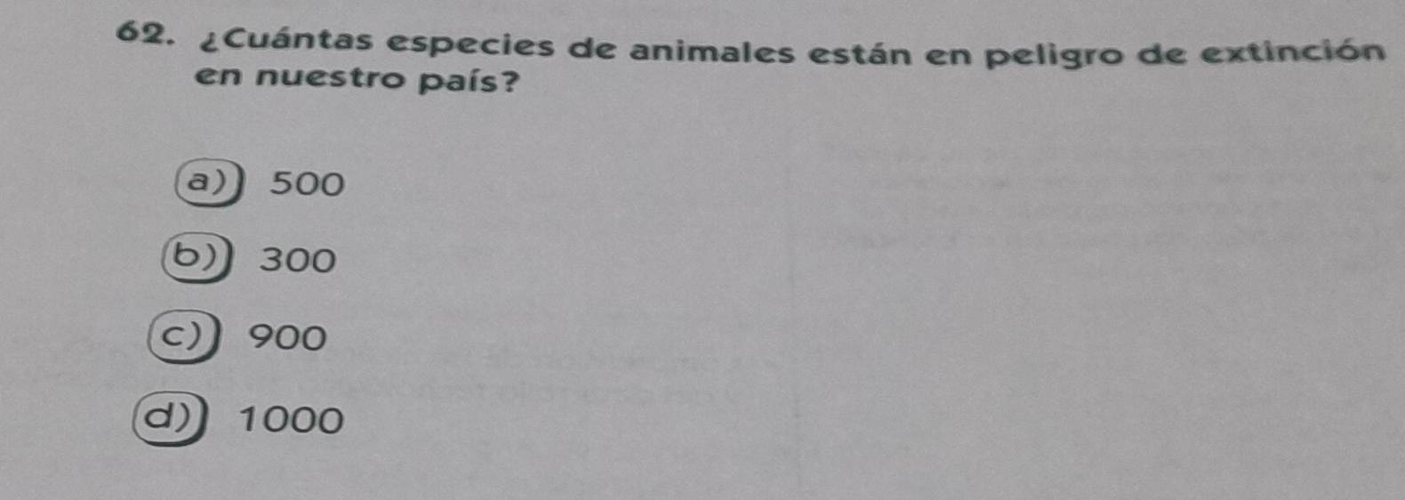 ¿Cuántas especies de animales están en peligro de extinción
en nuestro país?
a) 500
6) 300
c) 900
d) 1000