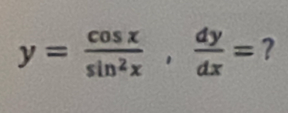 y= cos x/sin^2x ,  dy/dx = ?