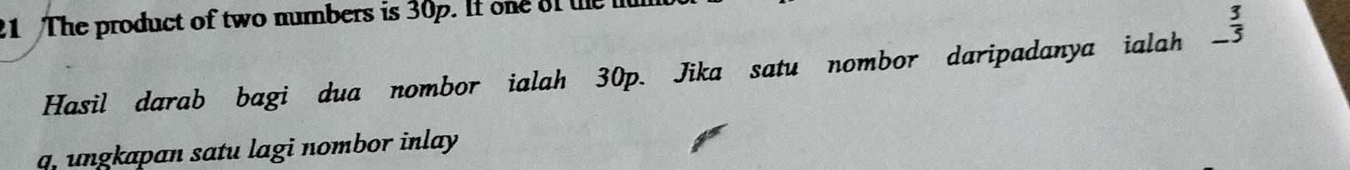 The product of two numbers is 30p. It one of tle l
Hasil darab bagi dua nombor ialah 30p. Jika satu nombor daripadanya ialah _  3/5 
a. ungkapan satu lagi nombor inlay