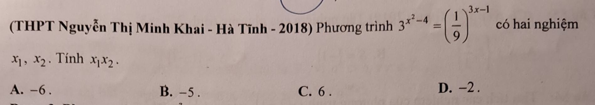 (THPT Nguyễn Thị Minh Khai - Hà Tĩnh - 2018) Phương trình 3^(x^2)-4=( 1/9 )^3x-1 có hai nghiệm
x_1, x_2. Tính x_1x_2.
A. -6. B. -5. C. 6. D. −2.