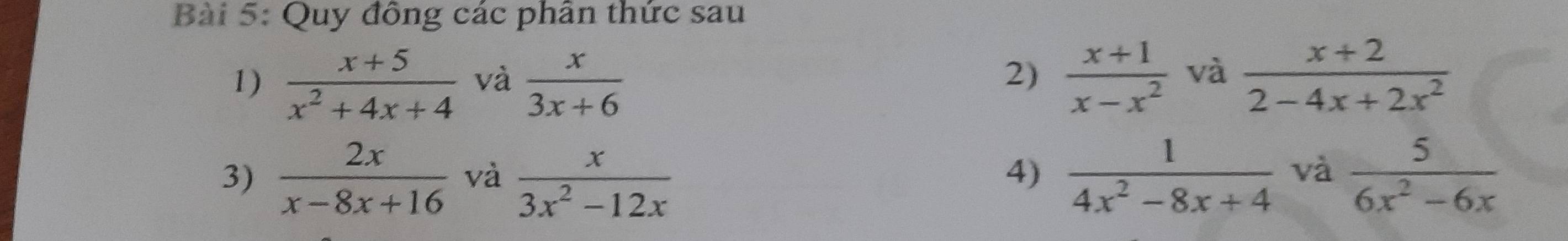 Quy đông các phân thức sau 
1)  (x+5)/x^2+4x+4  và  x/3x+6   (x+1)/x-x^2  và  (x+2)/2-4x+2x^2 
2) 
3)  2x/x-8x+16  và  x/3x^2-12x   1/4x^2-8x+4  và  5/6x^2-6x 
4)