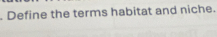 Define the terms habitat and niche.