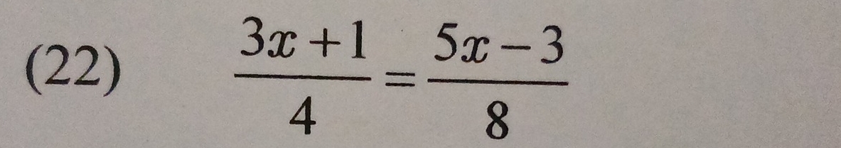 (22)
 (3x+1)/4 = (5x-3)/8 