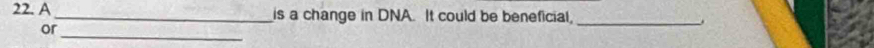 A _is a change in DNA. It could be beneficial, _. 
_ 
or