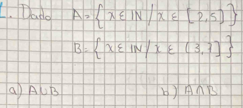 Dado A= x∈ IN/x∈ [2,5]
B= x∈ IN/x∈ (3,7]
a A∪ B
b) A∩ B