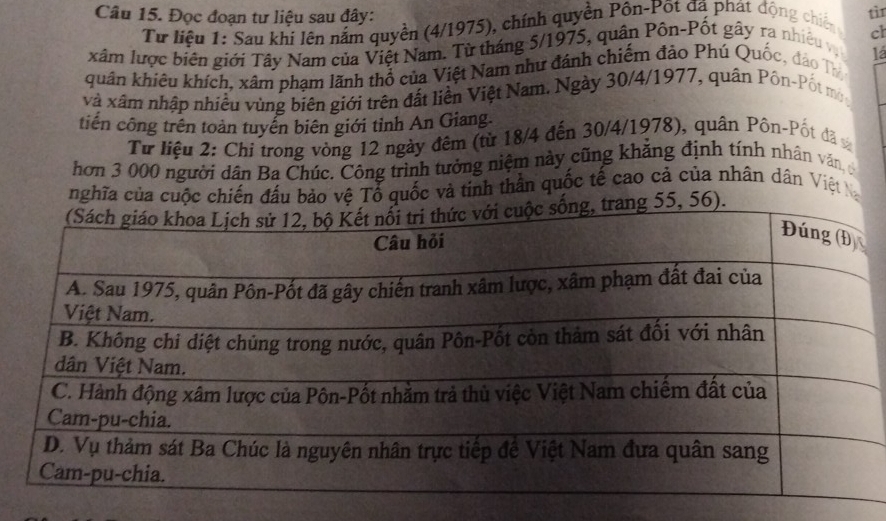 Đọc đoạn tư liệu sau đây: tìr 
Tư liệu 1: Sau khi lên nắm quyền (4/1975), chính quyền Pôn-Pốt đã phát động chiến cl 
xâm lược biên giới Tây Nam của Việt Nam. Từ tháng 5/1975, quân Pôn-Pốt gây ra nhiều vị 
quân khiêu khích, xâm phạm lãnh thổ của Việt Nam như đánh chiếm đảo Phú Quốc, đảo Th 1á 
và xâm nhập nhiều vùng biên giới trên đất liền Việt Nam. Ngày 30/4/1977, quân Pôn-Pốt mở 
tiến công trên toàn tuyển biên giới tỉnh An Giang. 
Từ liệu 2: Chi trong vòng 12 ngày đêm (từ 18/4 đến 30/4/1978), quân Pôn-Pốt đã 
hơn 3 000 người dân Ba Chúc. Công trình tưởng niệm này cũng khăng định tính nhân văn, c 
nghĩa của cuộc chiến đấu bảo vệ Tổ quốc và tinh thần quốc tế cao cả của nhân dân Việt N
55, 56).