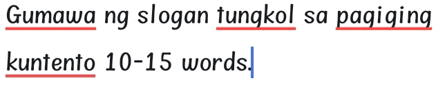 Gumawa ng slogan tungkol sa pagiging 
kuntento 10 - 15 words.