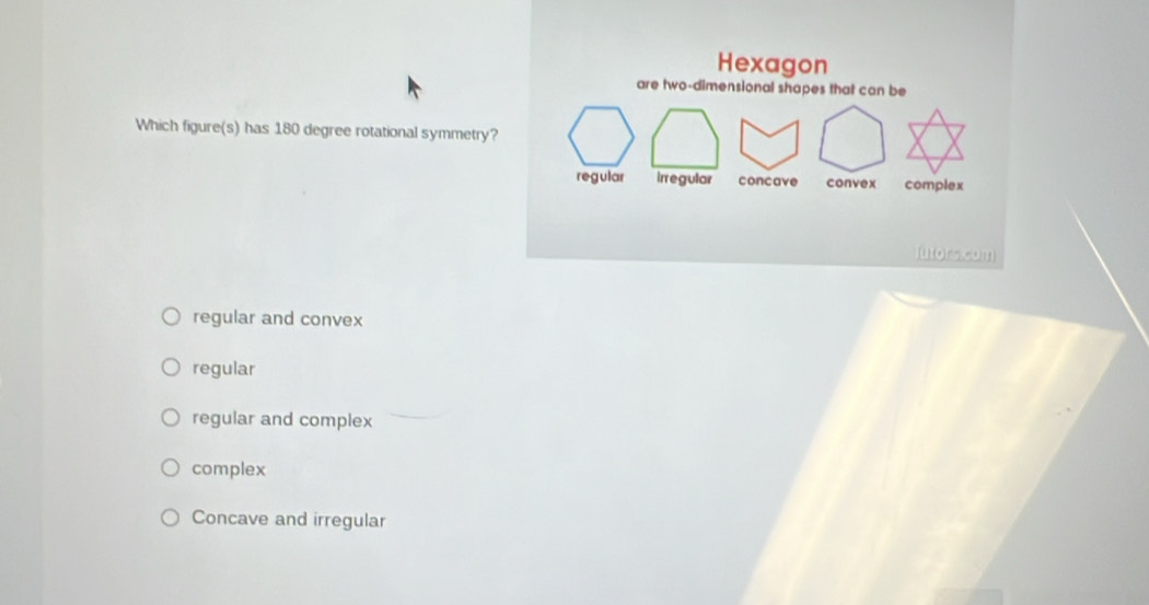 Which figure(s) has 180 degree rotational symmetry
regular and convex
regular
regular and complex
complex
Concave and irregular