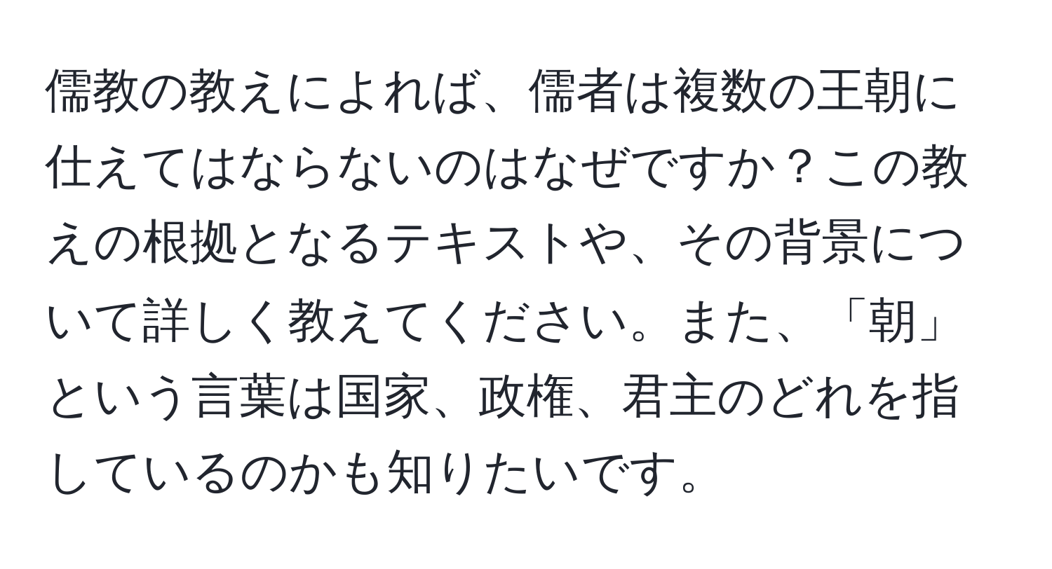 儒教の教えによれば、儒者は複数の王朝に仕えてはならないのはなぜですか？この教えの根拠となるテキストや、その背景について詳しく教えてください。また、「朝」という言葉は国家、政権、君主のどれを指しているのかも知りたいです。