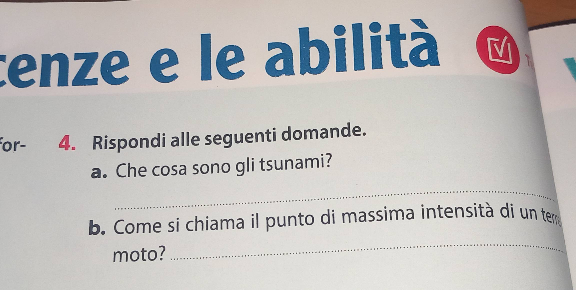 enze e le abilità 
for- 4. Rispondi alle seguenti domande. 
a. Che cosa sono gli tsunami? 
_ 
b. Come si chiama il punto di massima intensità di un term 
moto? 
_