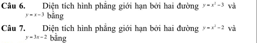 Diện tích hình phăng giới hạn bởi hai đường y=x^2-3 và
y=x-3 bằng 
Câu 7. Diện tích hình phăng giới hạn bởi hai đường y=x^2-2 và
y=3x-2 bằng