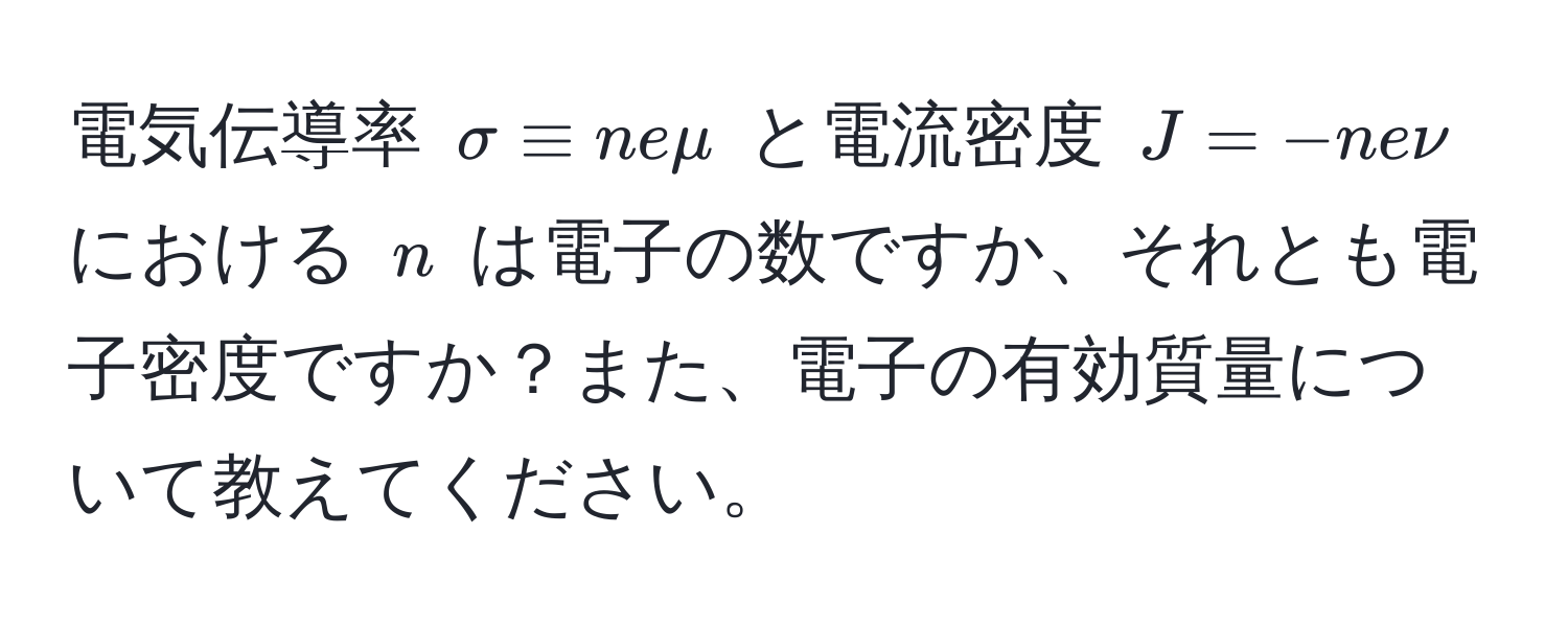 電気伝導率 $sigma equiv n e mu$ と電流密度 $J = -n e nu$ における $n$ は電子の数ですか、それとも電子密度ですか？また、電子の有効質量について教えてください。