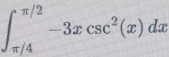 ∈t _(π /4)^(π /2)-3xcsc^2(x)dx