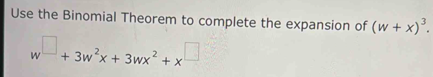 Use the Binomial Theorem to complete the expansion of (w+x)^3.
w^(□)+3w^2x+3wx^2+x^(□)