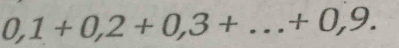 0,1+0,2+0,3+ _ _  - + 0,9.