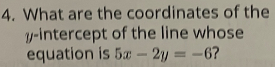 What are the coordinates of the 
y-intercept of the line whose 
equation is 5x-2y=-6 ?