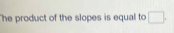 The product of the slopes is equal to □ □ .