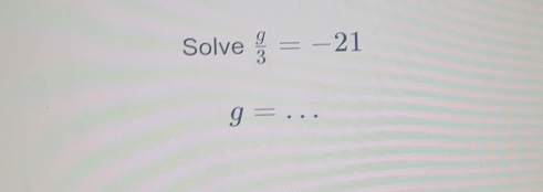 Solved: Solve g/3 =-21 _ g= [Math]