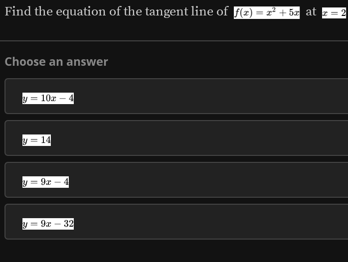 Find the equation of the tangent line of f(x)=x^2+5x at x=2
Choose an answer
y=10x-4
y=14
y=9x-4
y=9x-32