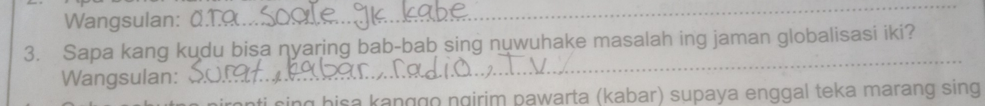 Wangsulan: 
_ 
3. Sapa kang kudu bisa nyaring bab-bab sing nuwuhake masalah ing jaman globalisasi iki? 
Wangsulan: 
_ 
ti sing hisa kanggo ngirim pawarta (kabar) supaya enggal teka marang sing