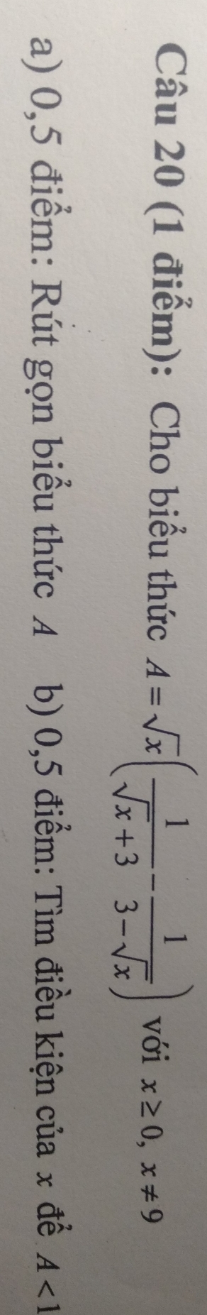 Cho biểu thức A=sqrt(x)( 1/sqrt(x)+3 - 1/3-sqrt(x) ) với x≥ 0, x!= 9
a) 0,5 điểm: Rút gọn biểu thức A b) 0,5 điểm: Tìm điều kiện của x đề A<1</tex>