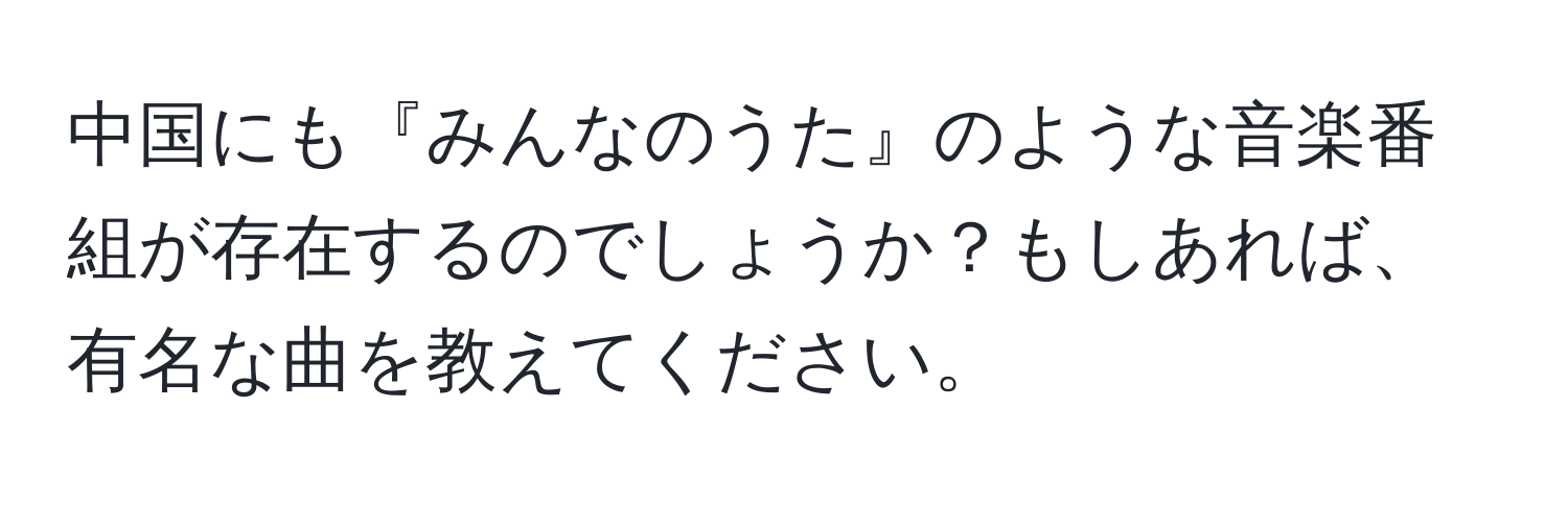 中国にも『みんなのうた』のような音楽番組が存在するのでしょうか？もしあれば、有名な曲を教えてください。