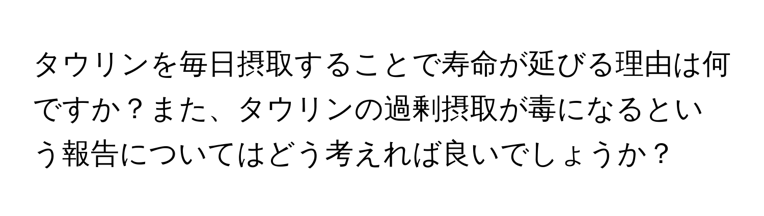 タウリンを毎日摂取することで寿命が延びる理由は何ですか？また、タウリンの過剰摂取が毒になるという報告についてはどう考えれば良いでしょうか？