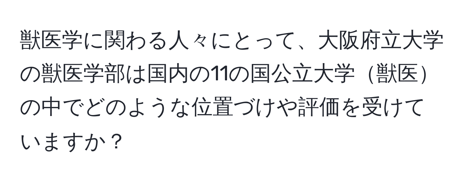 獣医学に関わる人々にとって、大阪府立大学の獣医学部は国内の11の国公立大学獣医の中でどのような位置づけや評価を受けていますか？