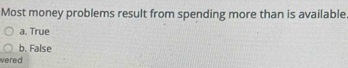 Most money problems result from spending more than is available
a. True
b. False
wered