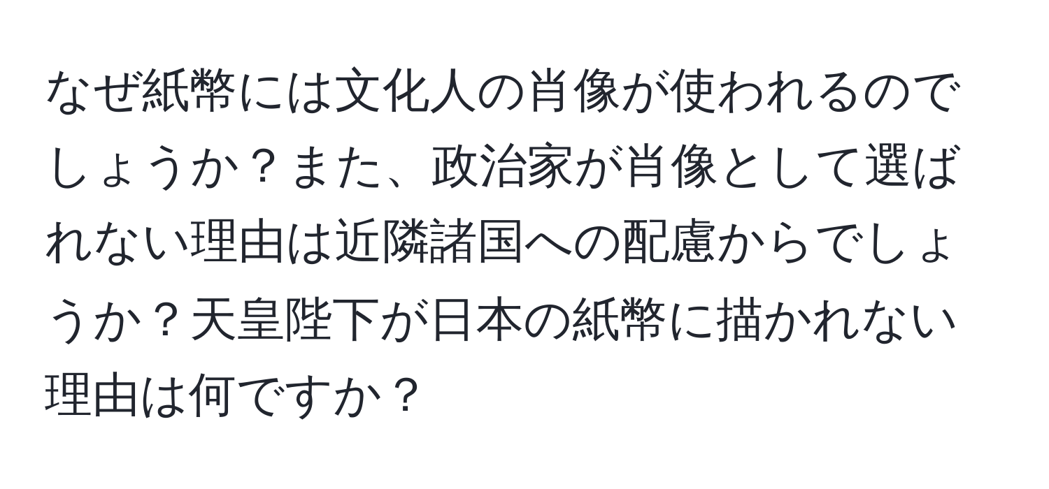 なぜ紙幣には文化人の肖像が使われるのでしょうか？また、政治家が肖像として選ばれない理由は近隣諸国への配慮からでしょうか？天皇陛下が日本の紙幣に描かれない理由は何ですか？