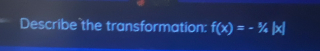 Describe the transformation: f(x)=-3/4