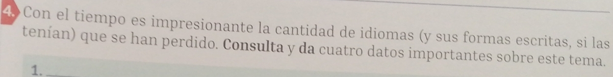 Con el tiempo es impresionante la cantidad de idiomas (y sus formas escritas, si las 
tenían) que se han perdido. Consulta y da cuatro datos importantes sobre este tema. 
1.