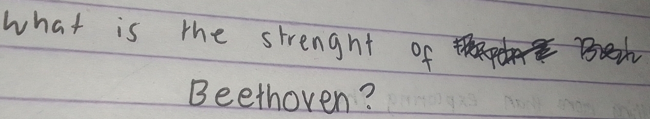 what is the strenght of 
Bew 
Beethoven?