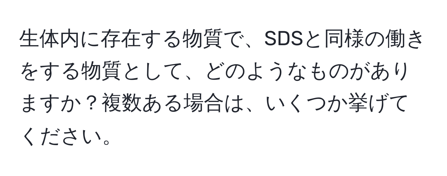 生体内に存在する物質で、SDSと同様の働きをする物質として、どのようなものがありますか？複数ある場合は、いくつか挙げてください。