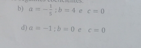 a=- 1/5 ; b=4 e c=0
d) a=-1; b=0 e c=0