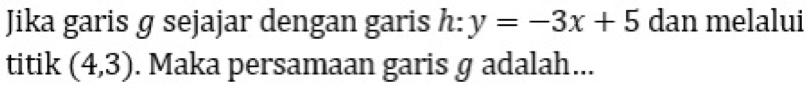 Jika garis ɡ sejajar dengan garis h:y=-3x+5 dan melalui 
titik (4,3). Maka persamaan garis g adalah...