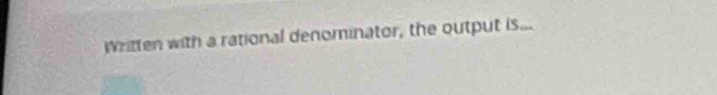 Written with a rational denominator, the output is...