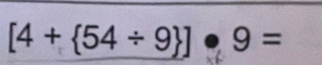 [4+ 54/ 9 ]· 9=