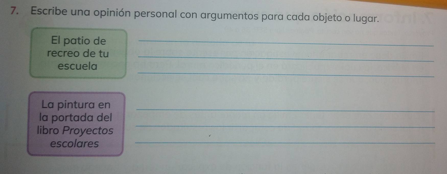 Escribe una opinión personal con argumentos para cada objeto o lugar. 
El patio de_ 
recreo de tu_ 
_ 
escuela 
La pintura en_ 
la portada del 
_ 
libro Proyectos 
_ 
escolares