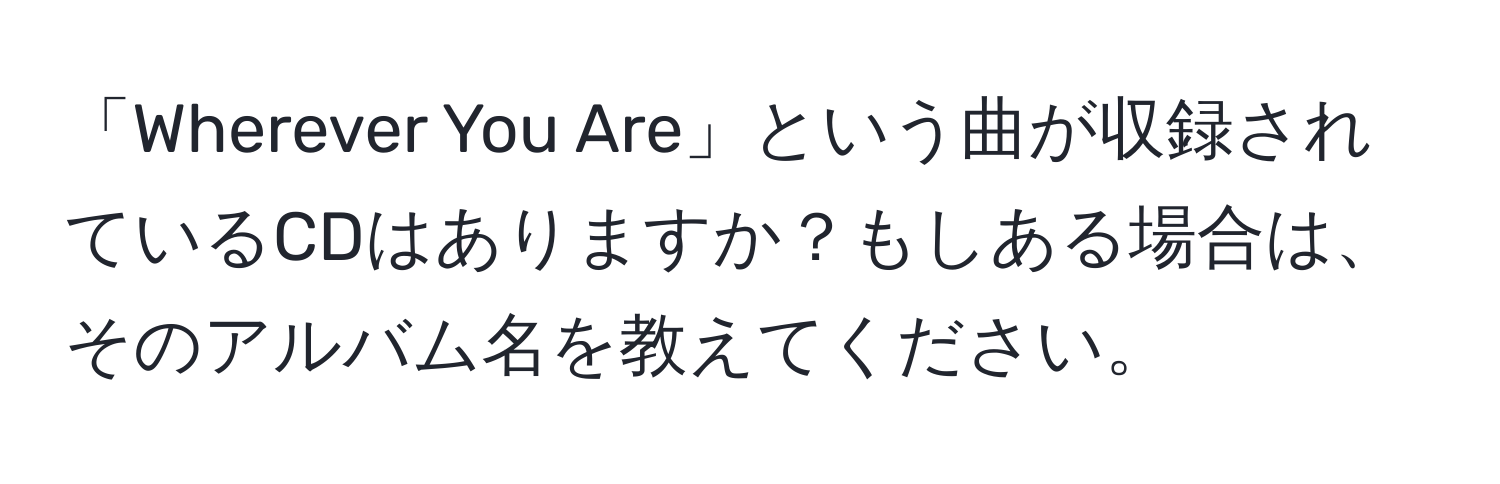 「Wherever You Are」という曲が収録されているCDはありますか？もしある場合は、そのアルバム名を教えてください。